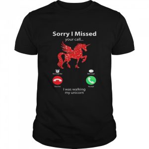 Sorry I missed your call I was walking my Unicorn shirt 1