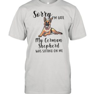 Sorry Im Late M German Shepherd Was Sitting On Me shirt