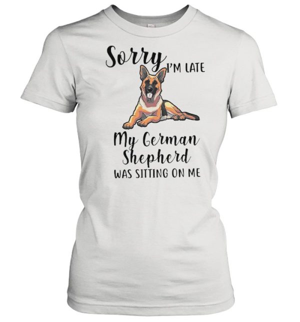 Sorry Im Late M German Shepherd Was Sitting On Me shirt