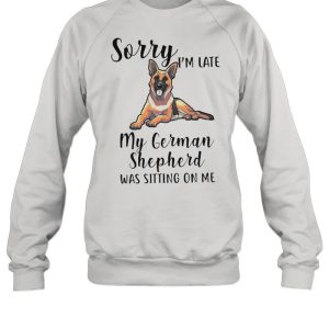 Sorry Im Late M German Shepherd Was Sitting On Me shirt 3