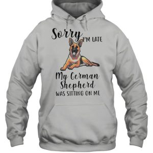 Sorry Im Late M German Shepherd Was Sitting On Me shirt 4