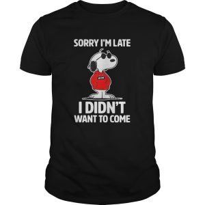 Sorry Im late I didnt want to come shirt