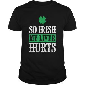 St Patricks Day So Irish My Liver Hurts shirt