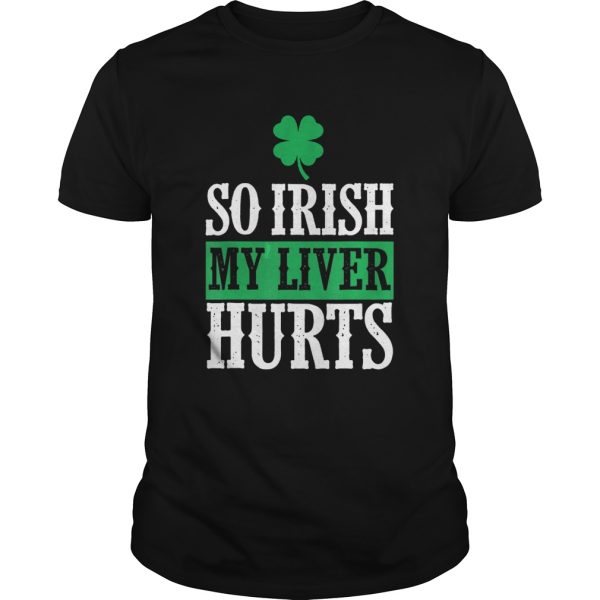 St Patricks Day So Irish My Liver Hurts shirt