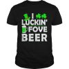 St Patricks day Irish I luckin fove beer shirt