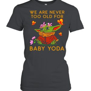 Star Wars Baby Yoda The Child We Are Never Too Old shirt 2