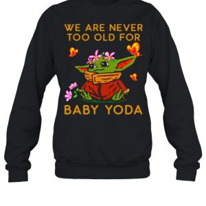 Star Wars Baby Yoda The Child We Are Never Too Old shirt 4