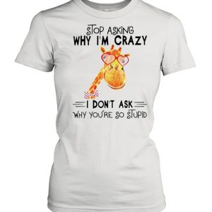 Stop asking why Im crazy I dont ask why youre so stupid shirt 2