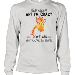 Stop asking why Im crazy I dont ask why youre so stupid shirt 3