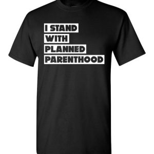 Support Planned Parenthood Shirts I Stand With Planned Parenthood