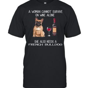 The French Bulldog A Woman Cannot Survive On Wine Alone She Also Needs shirt