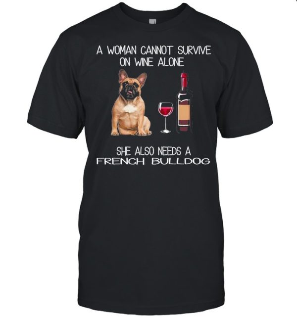 The French Bulldog A Woman Cannot Survive On Wine Alone She Also Needs shirt