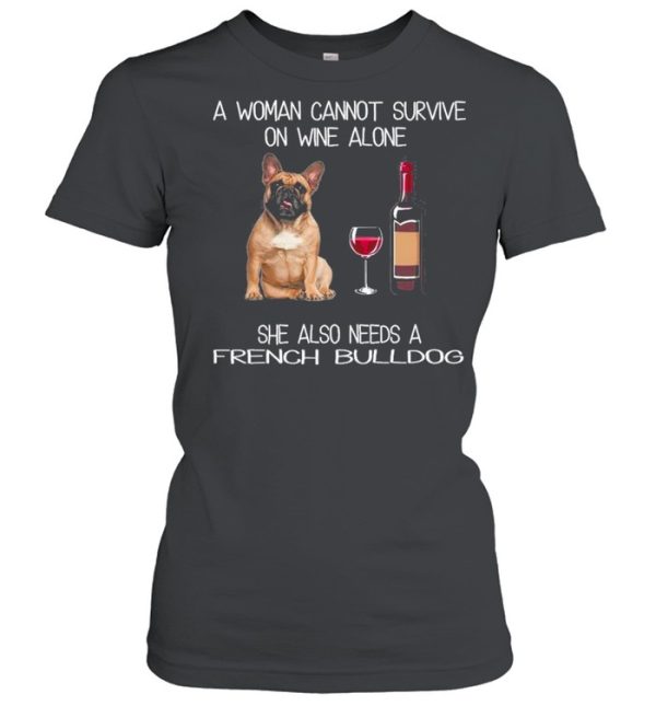 The French Bulldog A Woman Cannot Survive On Wine Alone She Also Needs shirt