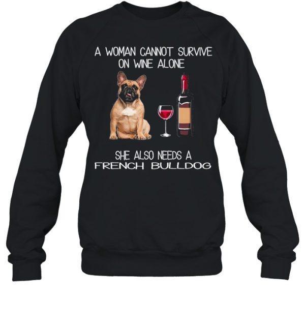 The French Bulldog A Woman Cannot Survive On Wine Alone She Also Needs shirt