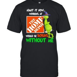 The Grinch Witch Admit It Now Working At The Home Depo't Would Be Boring Without Me Shirt 1