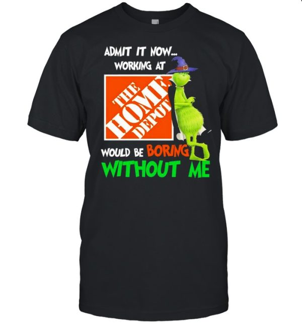 The Grinch Witch Admit It Now Working At The Home Depo’t Would Be Boring Without Me Shirt