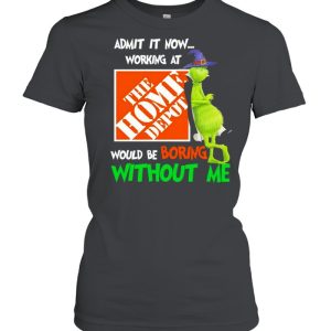 The Grinch Witch Admit It Now Working At The Home Depo't Would Be Boring Without Me Shirt 2