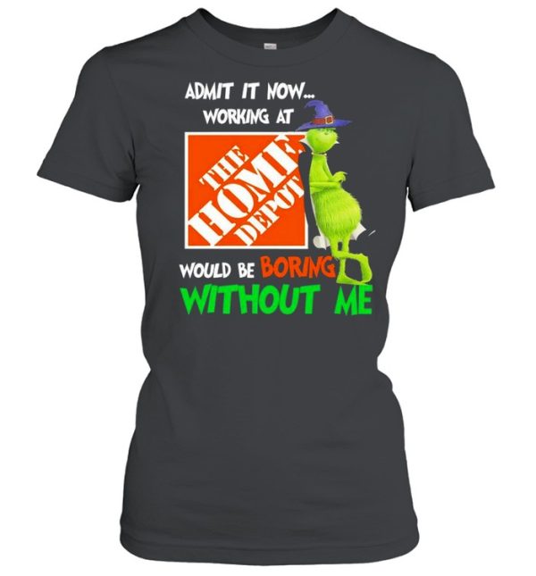 The Grinch Witch Admit It Now Working At The Home Depo’t Would Be Boring Without Me Shirt