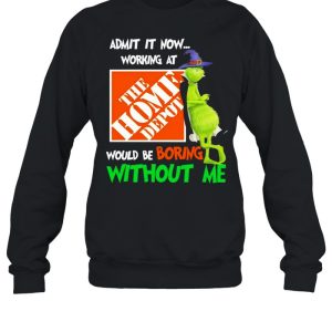 The Grinch Witch Admit It Now Working At The Home Depo't Would Be Boring Without Me Shirt 3