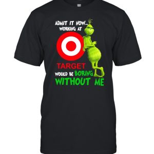 The Grinch admit it now working at Target would be boring without Me shirt 1