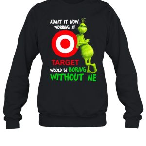 The Grinch admit it now working at Target would be boring without Me shirt 4