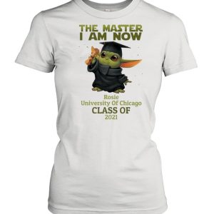 The Master I Am Now Rosie University Of Chicago Class Of 2021 shirt