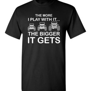 The More I Play With It…The Bigger It Gets Shirts Cool Off Road Jeep Gift T-Shirts