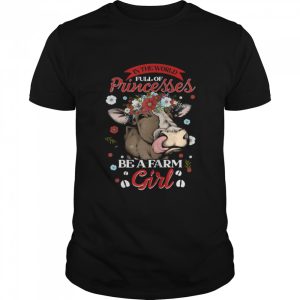 The World Full Of Princesses Be A Farm Girl Shirt 1