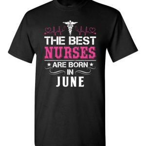 The best Nurses are born in June Proud Nurse Birthday Shirts