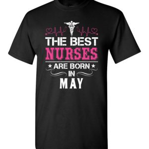 The best Nurses are born in May Proud Nurse Birthday Shirts