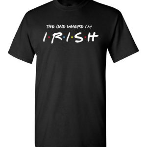 The one where I’m Irish T-Shirts Funny Friends Gift for St. Patricks Day