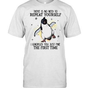 There is no need to repeat yourself i ignored you just fine the first time shirt 1