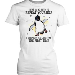 There is no need to repeat yourself i ignored you just fine the first time shirt