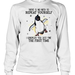 There is no need to repeat yourself i ignored you just fine the first time shirt 3