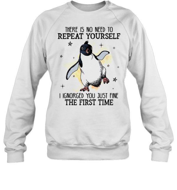 There is no need to repeat yourself i ignored you just fine the first time shirt