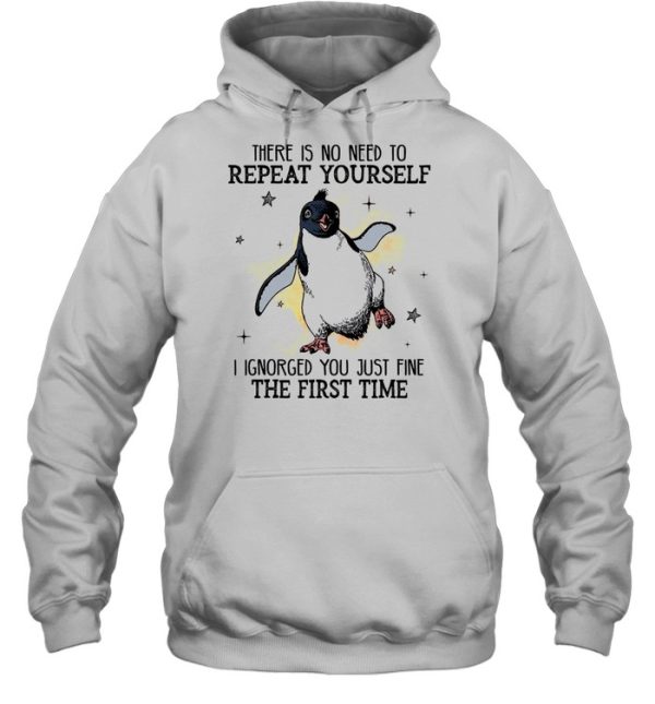 There is no need to repeat yourself i ignored you just fine the first time shirt