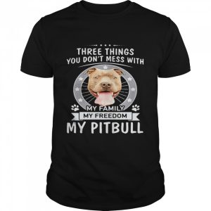 Theree Things You Don’t Mess With My Family My Freedom My Pitbull shirt