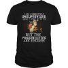 Tiger I am currently unsupervised I know it Freaks Me out too but the possibilities are endless shirt
