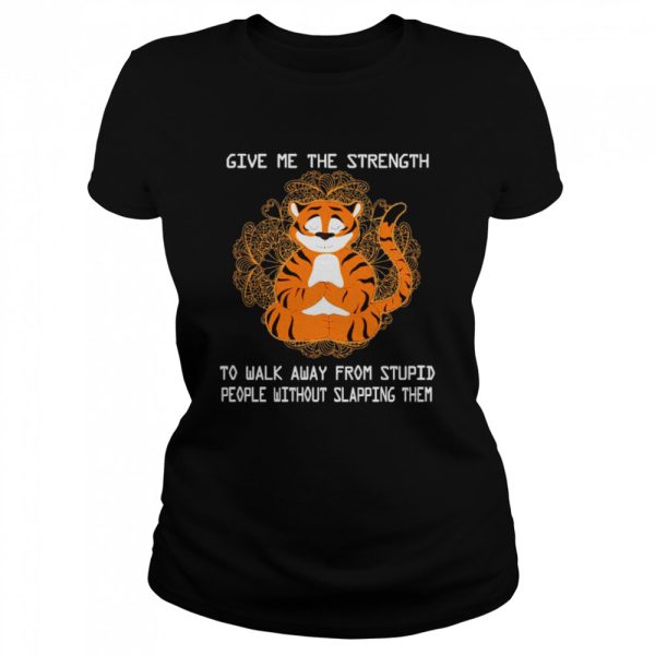 Tiger Yoga Give Me The Strength To Walk Away From Stupid Shirt