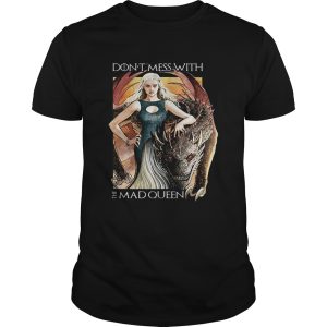 Top Daenerys Targaryen Don’t mess with the Mad Queen Game of Thrones shirt