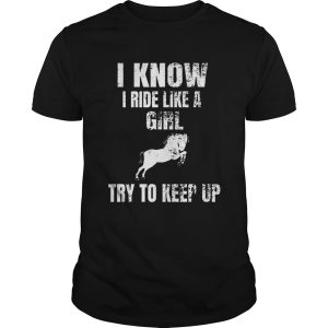 Top I Know I Ride Like A Girl Try To Keep Up Horse shirt