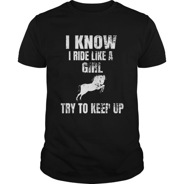 Top I Know I Ride Like A Girl Try To Keep Up Horse shirt