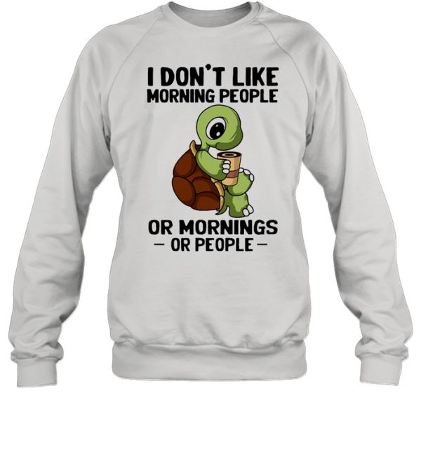 Turtle I don’t like morning people or mornings or people shirt