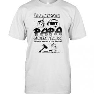 Unicorn A La Maison C’Est Papa Qui Fait La Loi Quand Maman N’Est Pas La T-Shirt