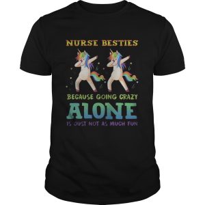 Unicorn Dabbing Nurse Besties Because Going Crazy Alone Is Just Not As Much Fun Shirt