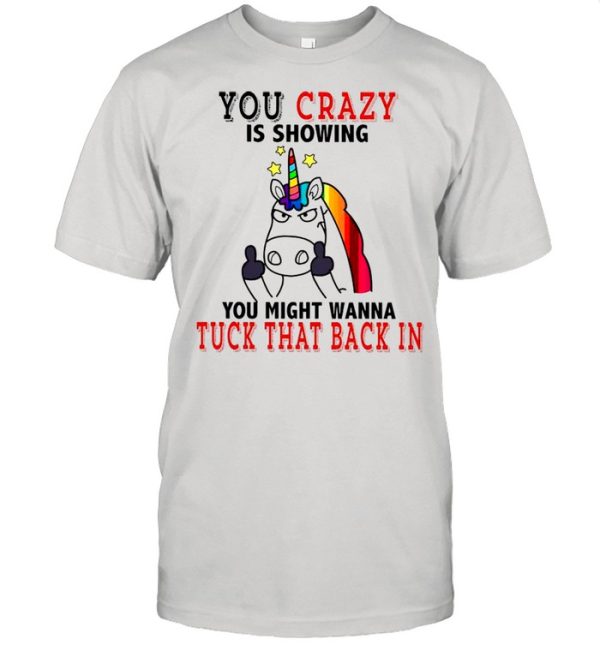 Unicorn Fucking You Crazy Is Showing You Might Wanna Tuck That Back In shirt