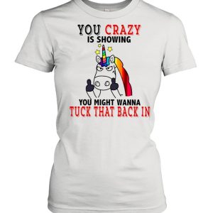 Unicorn Fucking You Crazy Is Showing You Might Wanna Tuck That Back In shirt