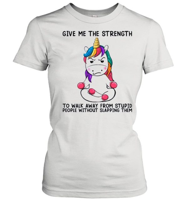 Unicorn Give Me The Strength To Talk Away From Stupid People Without Slapping Them shirt