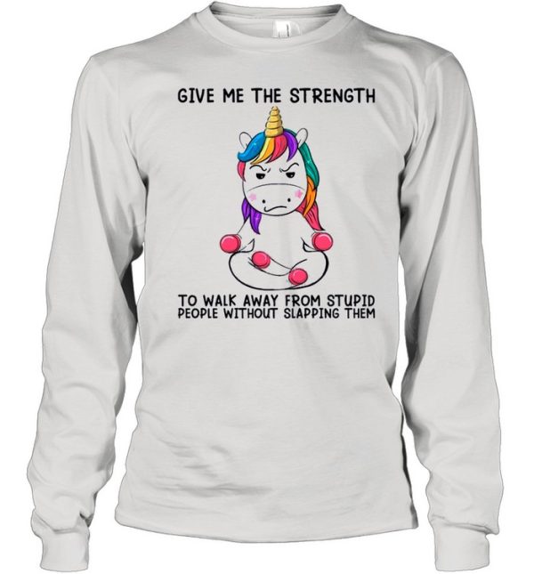 Unicorn Give Me The Strength To Talk Away From Stupid People Without Slapping Them shirt