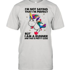 Unicorn I’m Not Saying That I’m Perfect But I Am A Runner And That Is Pretty Close shirt